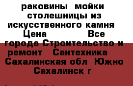 раковины, мойки, столешницы из искусственного камня › Цена ­ 15 000 - Все города Строительство и ремонт » Сантехника   . Сахалинская обл.,Южно-Сахалинск г.
